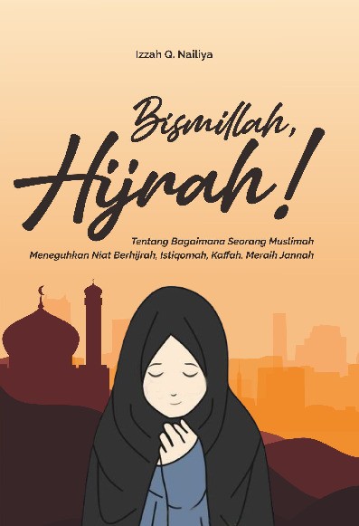 BISMILLAH, HIJRAH! Tentang Bagaimana Seorang Muslimah Meneguhkan Niat Berhijrah, Istiqomah, Kaffah, Meraih Jannah
